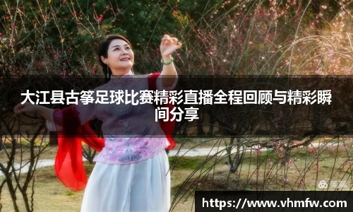大江县古筝足球比赛精彩直播全程回顾与精彩瞬间分享