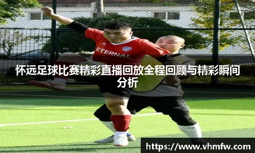 怀远足球比赛精彩直播回放全程回顾与精彩瞬间分析