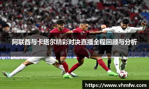 阿联酋与卡塔尔精彩对决直播全程回顾与分析