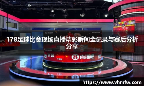 178足球比赛现场直播精彩瞬间全记录与赛后分析分享