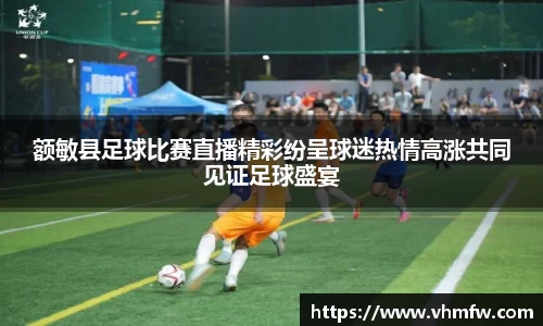 额敏县足球比赛直播精彩纷呈球迷热情高涨共同见证足球盛宴