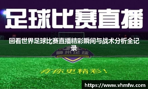 回看世界足球比赛直播精彩瞬间与战术分析全记录