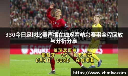 330今日足球比赛直播在线观看精彩赛事全程回放与分析分享