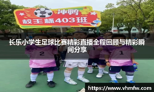 长乐小学生足球比赛精彩直播全程回顾与精彩瞬间分享