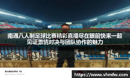南通八人制足球比赛精彩直播尽在眼前快来一起见证激情对决与团队协作的魅力