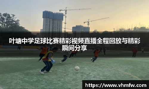 叶塘中学足球比赛精彩视频直播全程回放与精彩瞬间分享