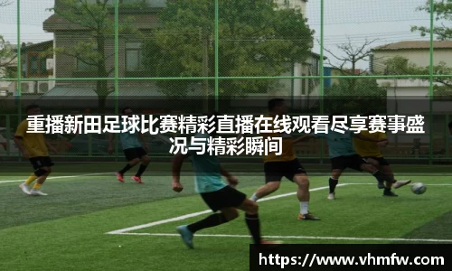 重播新田足球比赛精彩直播在线观看尽享赛事盛况与精彩瞬间