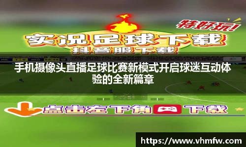 手机摄像头直播足球比赛新模式开启球迷互动体验的全新篇章