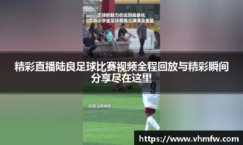 精彩直播陆良足球比赛视频全程回放与精彩瞬间分享尽在这里