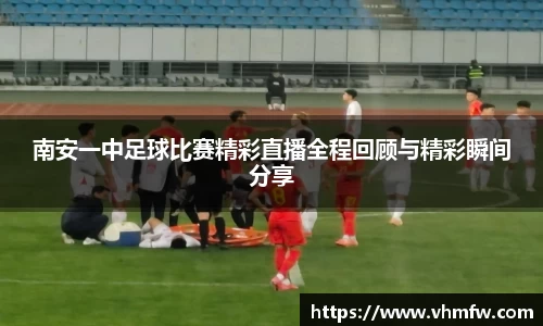 南安一中足球比赛精彩直播全程回顾与精彩瞬间分享