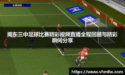 揭东三中足球比赛精彩视频直播全程回顾与精彩瞬间分享