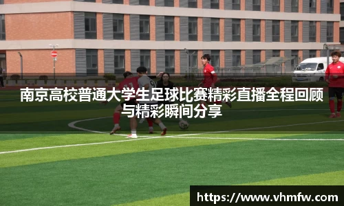 南京高校普通大学生足球比赛精彩直播全程回顾与精彩瞬间分享