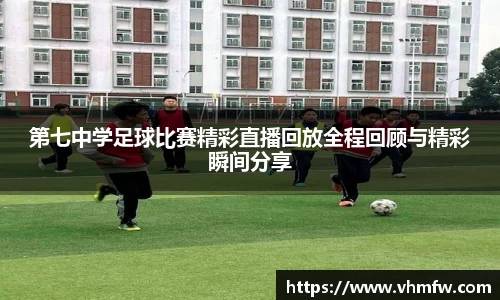 第七中学足球比赛精彩直播回放全程回顾与精彩瞬间分享