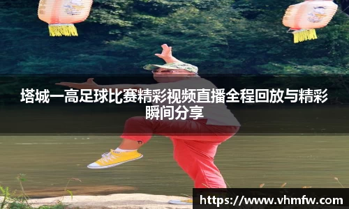塔城一高足球比赛精彩视频直播全程回放与精彩瞬间分享