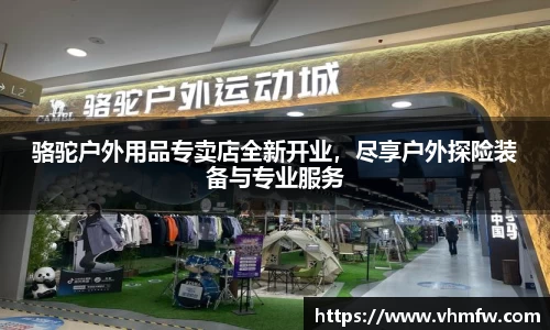 骆驼户外用品专卖店全新开业，尽享户外探险装备与专业服务