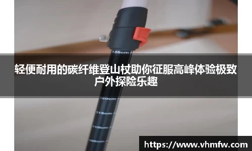 轻便耐用的碳纤维登山杖助你征服高峰体验极致户外探险乐趣