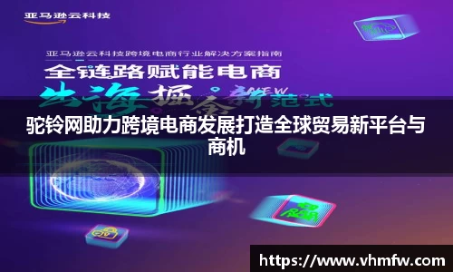 驼铃网助力跨境电商发展打造全球贸易新平台与商机