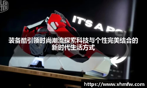 装备酷引领时尚潮流探索科技与个性完美结合的新时代生活方式