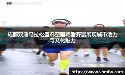 成都双遗马拉松盛况空前跑者齐聚展现城市活力与文化魅力