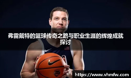 弗雷戴特的篮球传奇之路与职业生涯的辉煌成就探讨