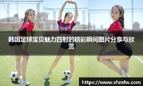 韩国足球宝贝魅力四射的精彩瞬间图片分享与欣赏