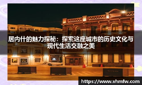 居内什的魅力探秘：探索这座城市的历史文化与现代生活交融之美