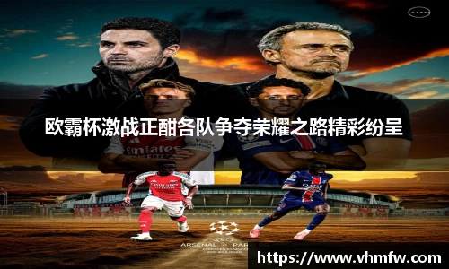 欧霸杯激战正酣各队争夺荣耀之路精彩纷呈