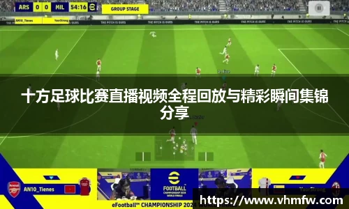 十方足球比赛直播视频全程回放与精彩瞬间集锦分享