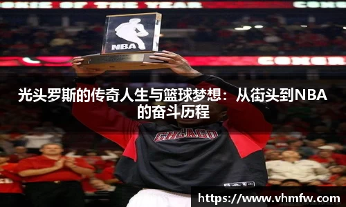 光头罗斯的传奇人生与篮球梦想：从街头到NBA的奋斗历程