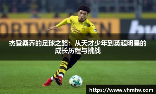 杰登桑乔的足球之路：从天才少年到英超明星的成长历程与挑战