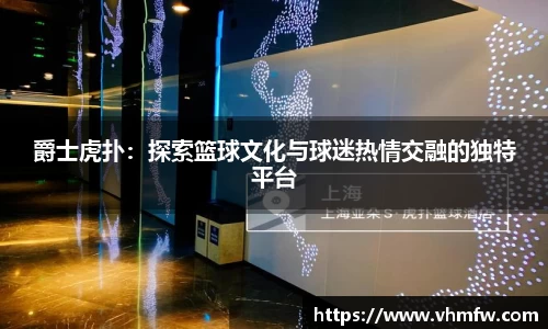 爵士虎扑：探索篮球文化与球迷热情交融的独特平台