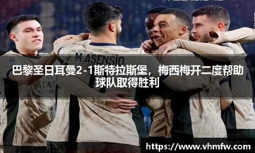 巴黎圣日耳曼2-1斯特拉斯堡，梅西梅开二度帮助球队取得胜利