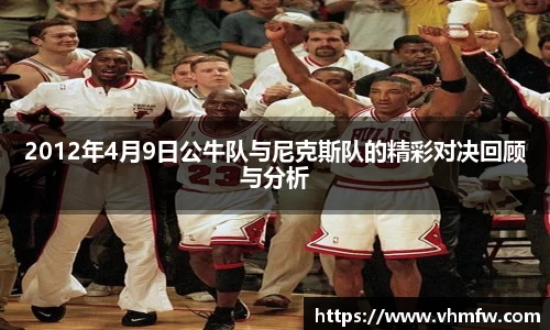 2012年4月9日公牛队与尼克斯队的精彩对决回顾与分析