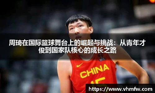 周琦在国际篮球舞台上的崛起与挑战：从青年才俊到国家队核心的成长之路