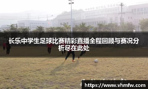 长乐中学生足球比赛精彩直播全程回顾与赛况分析尽在此处