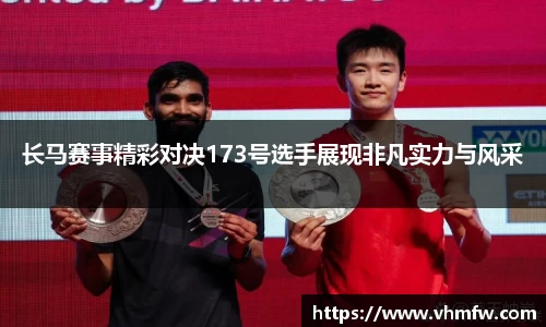 长马赛事精彩对决173号选手展现非凡实力与风采