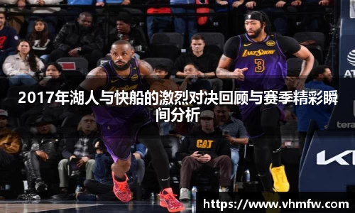2017年湖人与快船的激烈对决回顾与赛季精彩瞬间分析