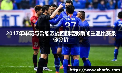 2017年申花与鲁能激战回顾精彩瞬间重温比赛录像分析