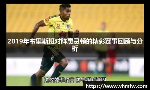 2019年布里斯班对阵惠灵顿的精彩赛事回顾与分析