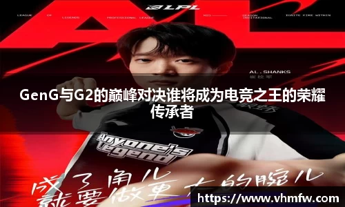 GenG与G2的巅峰对决谁将成为电竞之王的荣耀传承者