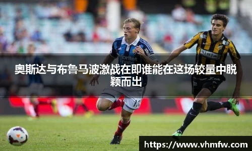 奥斯达与布鲁马波激战在即谁能在这场较量中脱颖而出