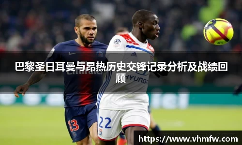 巴黎圣日耳曼与昂热历史交锋记录分析及战绩回顾