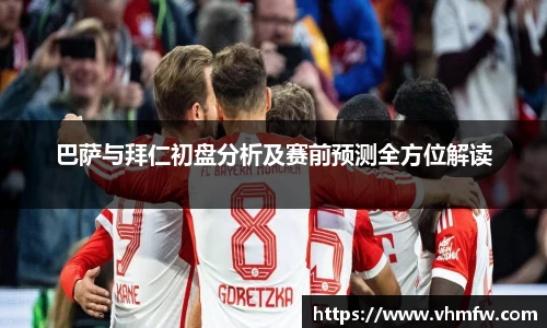 巴萨与拜仁初盘分析及赛前预测全方位解读