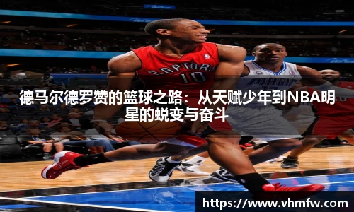 德马尔德罗赞的篮球之路：从天赋少年到NBA明星的蜕变与奋斗