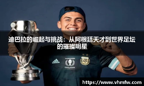 迪巴拉的崛起与挑战：从阿根廷天才到世界足坛的璀璨明星