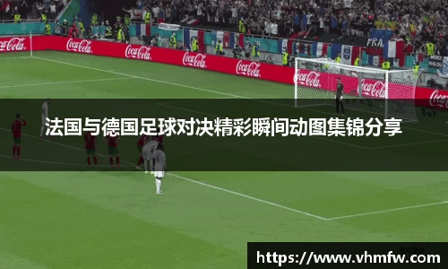 法国与德国足球对决精彩瞬间动图集锦分享