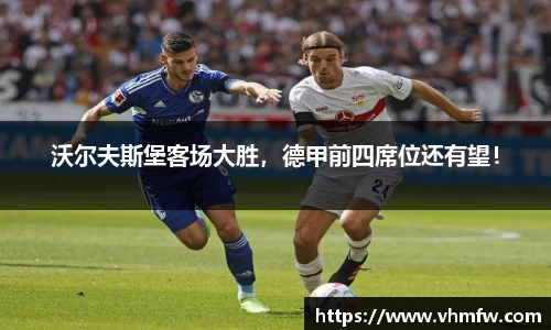 沃尔夫斯堡客场大胜，德甲前四席位还有望！
