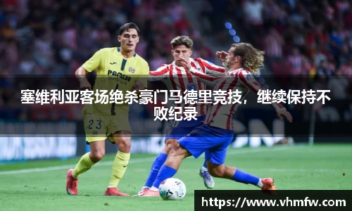 塞维利亚客场绝杀豪门马德里竞技，继续保持不败纪录